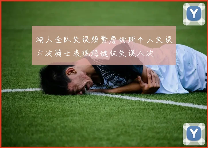 湖人全队失误频繁詹姆斯个人失误六次骑士表现稳健仅失误八次