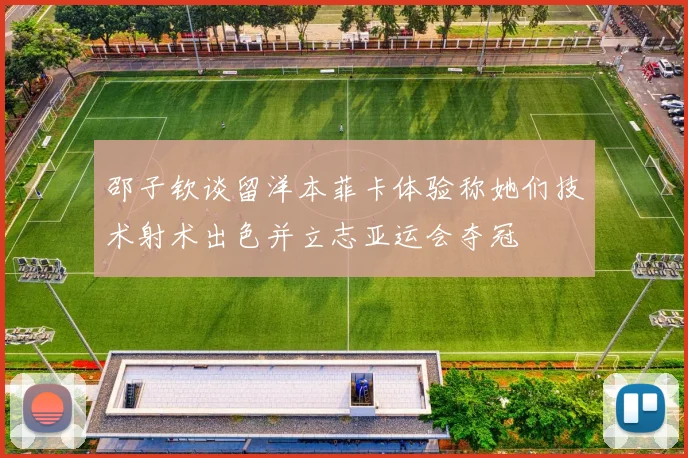 邵子钦谈留洋本菲卡体验称她们技术射术出色并立志亚运会夺冠