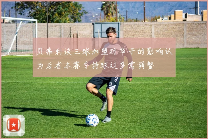 贝弗利谈三球加盟对华子的影响认为后者本赛季持球过多需调整