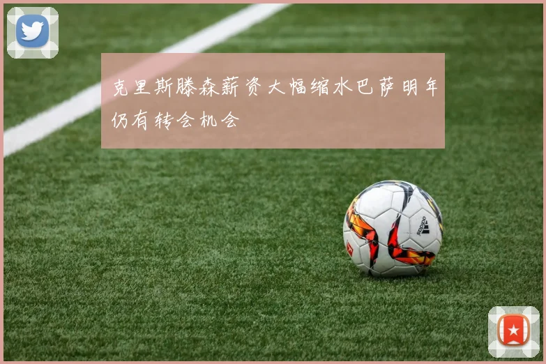 克里斯滕森薪资大幅缩水巴萨明年仍有转会机会