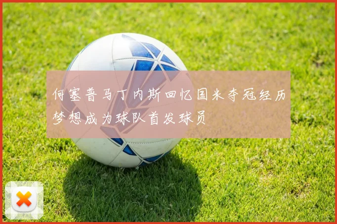 何塞普马丁内斯回忆国米夺冠经历梦想成为球队首发球员
