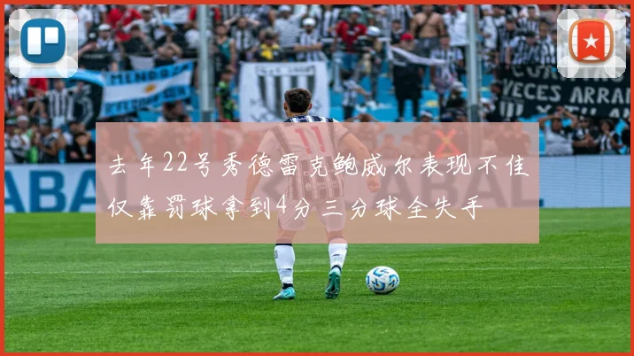 去年22号秀德雷克鲍威尔表现不佳仅靠罚球拿到4分三分球全失手