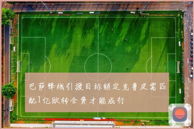巴萨锋线引援目标锁定克鲁皮需匹配1亿欧转会费才能成行